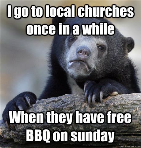 I go to local churches once in a while When they have free BBQ on sunday  Confession Bear