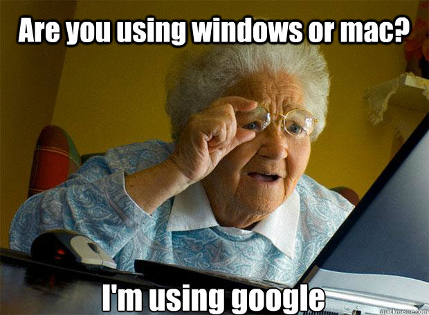 Are you using windows or mac? I'm using google    Grandma finds the Internet