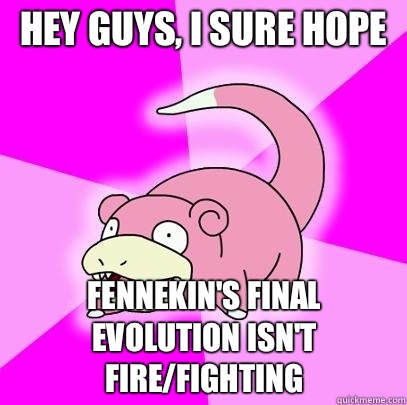 Hey guys, I sure hope  Fennekin's final evolution isn't Fire/Fighting - Hey guys, I sure hope  Fennekin's final evolution isn't Fire/Fighting  Slowpoke
