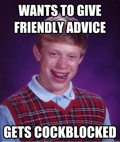 Wants to give friendly advice GETS COCKBLOCKED - Wants to give friendly advice GETS COCKBLOCKED  Bad Luck Brian