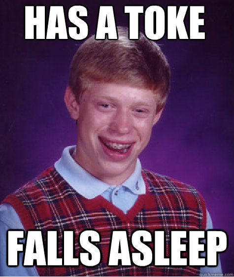 has a toke falls asleep  Bad Luck Brian