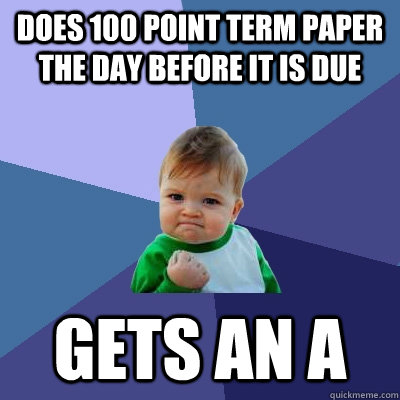 Does 100 point term paper the day before it is due Gets an A  Success Kid