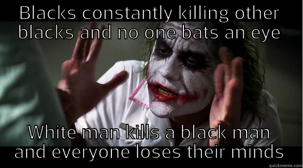 BLACKS CONSTANTLY KILLING OTHER BLACKS AND NO ONE BATS AN EYE WHITE MAN KILLS A BLACK MAN AND EVERYONE LOSES THEIR MINDS Joker Mind Loss