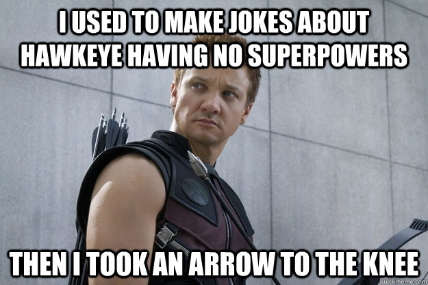 I used to make jokes about Hawkeye having no superpowers Then I took an arrow to the knee - I used to make jokes about Hawkeye having no superpowers Then I took an arrow to the knee  Misc