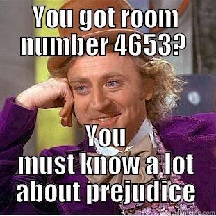 YOU GOT ROOM NUMBER 4653?  YOU MUST KNOW A LOT ABOUT PREJUDICE Condescending Wonka