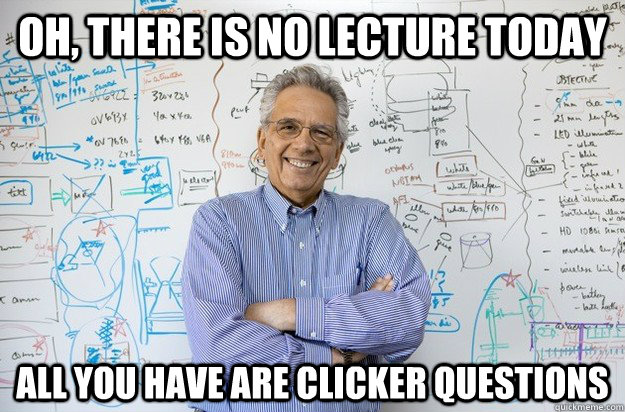 Oh, there is no lecture today All you have are clicker questions   Engineering Professor