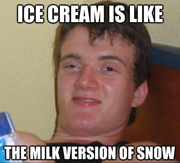 ice cream is like the milk version of snow - ice cream is like the milk version of snow  10 Guy