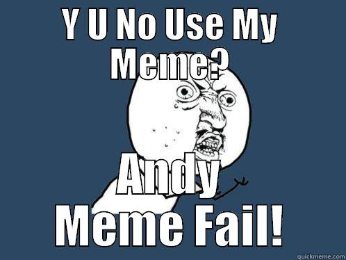 Y U NO USE MY MEME? ANDY MEME FAIL! Y U No