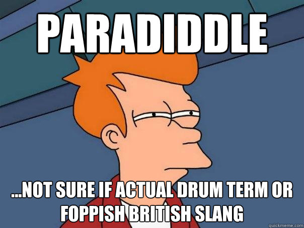 Paradiddle ...not sure if actual drum term or foppish British slang  Futurama Fry