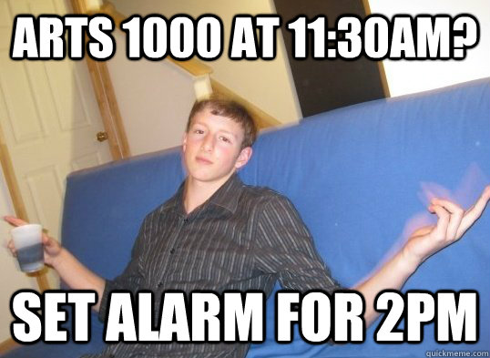 Arts 1000 at 11:30am? Set alarm for 2pm - Arts 1000 at 11:30am? Set alarm for 2pm  UNI Tristan