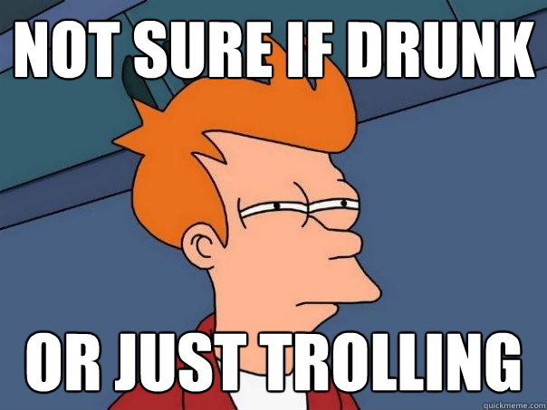 not sure if drunk or just trolling - not sure if drunk or just trolling  Futurama Fry