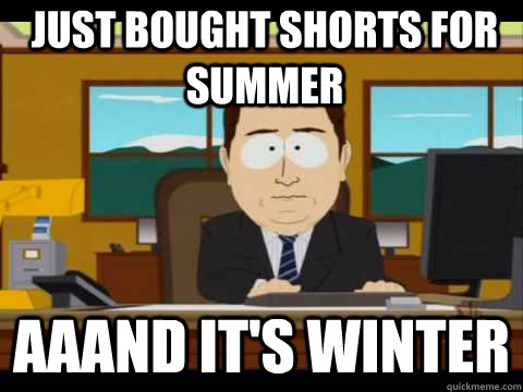 Just bought shorts for summer Aaand It's Winter - Just bought shorts for summer Aaand It's Winter  And its gone