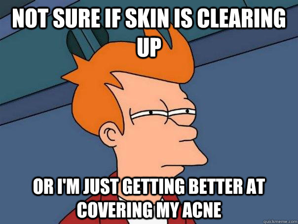 Not sure if skin is clearing up Or I'm just getting better at covering my acne - Not sure if skin is clearing up Or I'm just getting better at covering my acne  Futurama Fry