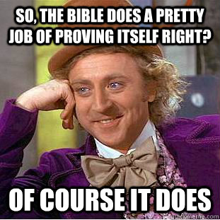 So, The bible does a pretty job of proving itself right? Of Course it does  Condescending Wonka