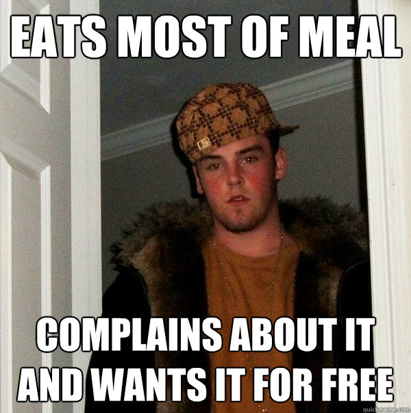 Eats most of meal complains about it and wants it for free  Scumbag Steve