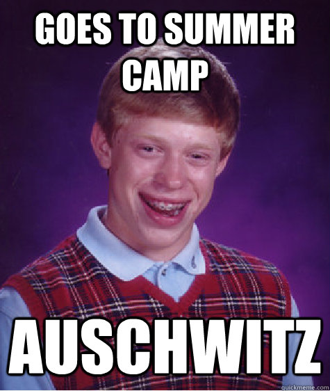 Goes to summer camp Auschwitz   Bad Luck Brian