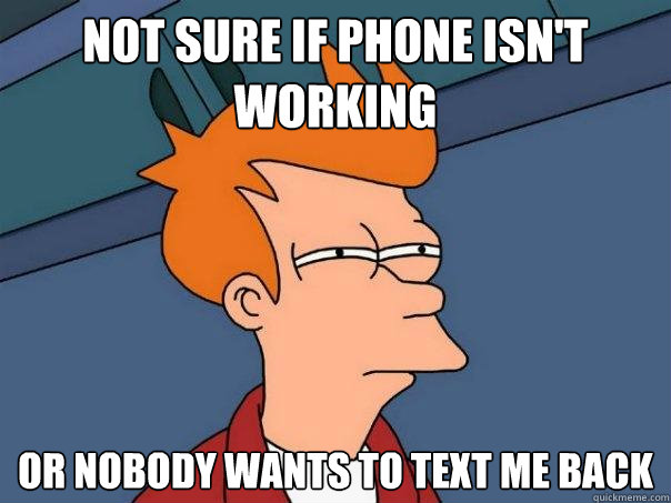 Not sure if phone isn't working or nobody wants to text me back  Futurama Fry