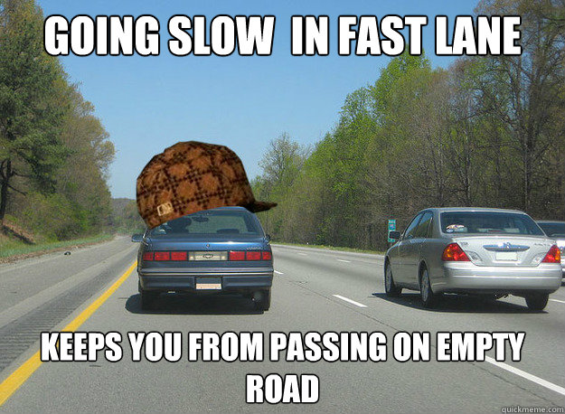 Going slow  in fast lane Keeps you from passing on empty road  scumbag steve driving