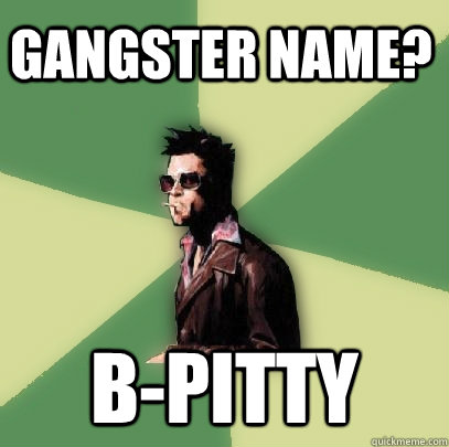 GANGSTER NAME? B-Pitty - GANGSTER NAME? B-Pitty  Helpful Tyler Durden