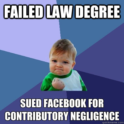 FAILED LAW DEGREE SUED FACEBOOK FOR
CONTRIBUTORY NEGLIGENCE - FAILED LAW DEGREE SUED FACEBOOK FOR
CONTRIBUTORY NEGLIGENCE  Success Kid