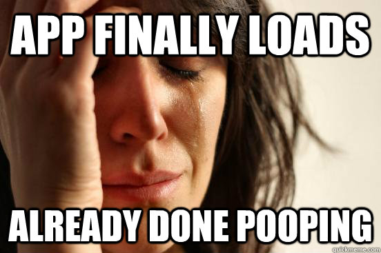 App finally loads Already done pooping - App finally loads Already done pooping  First World Problems