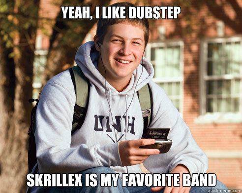 yeah, i like dubstep skrillex is my favorite band  College Freshman