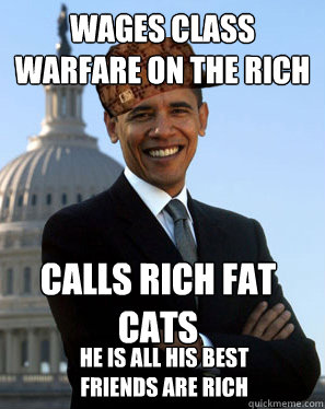 wages class warfare on the rich calls rich fat cats he is all his best friends are rich  Scumbag Obama