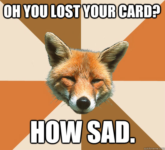 Oh you lost your card? How sad.  Condescending Fox