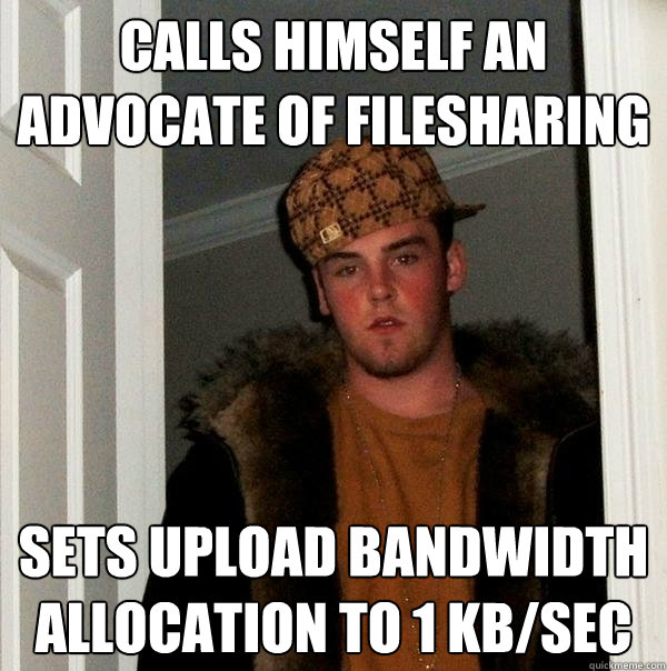 Calls himself an advocate of filesharing  sets upload bandwidth allocation to 1 kb/sec  Scumbag Steve