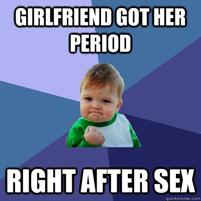 Girlfriend got her period Right after sex  Success Kid