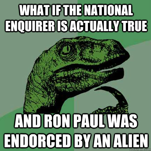 What if the National Enquirer is actually true  and ron paul was endorced by an alien  Philosoraptor