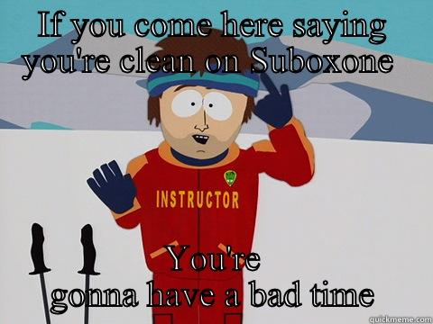 IF YOU COME HERE SAYING YOU'RE CLEAN ON SUBOXONE  YOU'RE GONNA HAVE A BAD TIME Youre gonna have a bad time