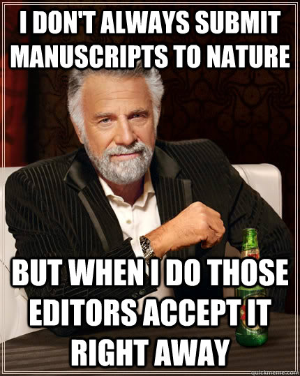 I don't always submit manuscripts to Nature but when I do those editors accept it right away - I don't always submit manuscripts to Nature but when I do those editors accept it right away  The Most Interesting Man In The World