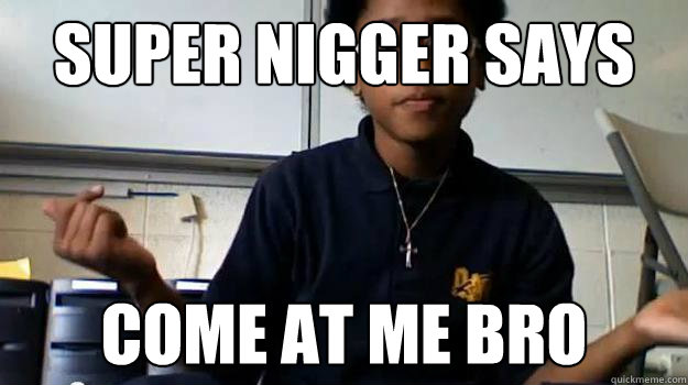 super nigger says come at me bro - super nigger says come at me bro  CyberBoyRoss