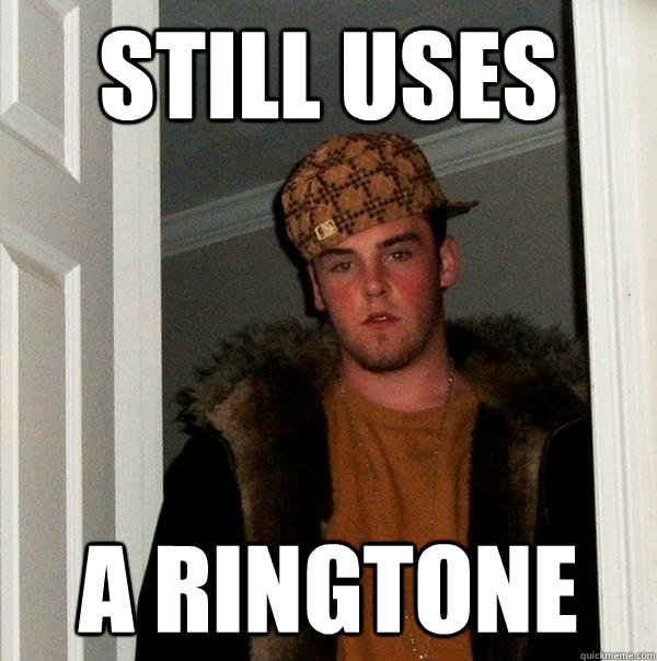 still uses a ringtone - still uses a ringtone  Scumbag Steve