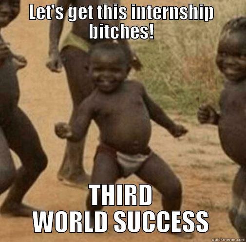 LET'S GET THIS INTERNSHIP BITCHES! THIRD WORLD SUCCESS Third World Success