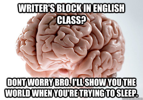 WRITER'S BLOCK IN ENGLISH CLASS? DONT WORRY BRO. I'LL SHOW YOU THE WORLD WHEN YOU'RE TRYING TO SLEEP. - WRITER'S BLOCK IN ENGLISH CLASS? DONT WORRY BRO. I'LL SHOW YOU THE WORLD WHEN YOU'RE TRYING TO SLEEP.  Scumbag Brain