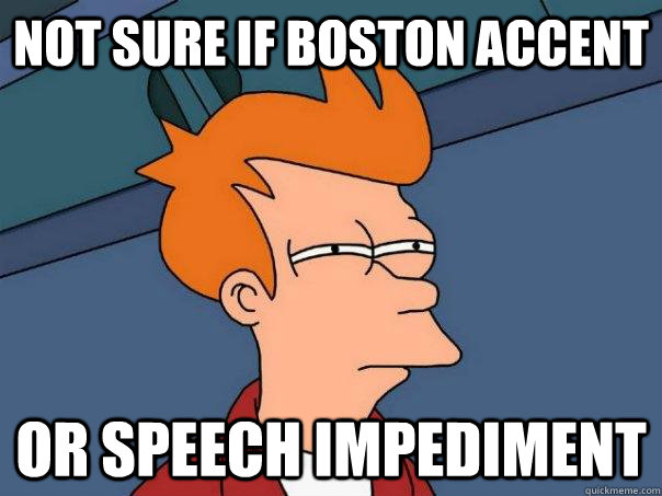 Not sure if Boston accent or speech impediment  Futurama Fry