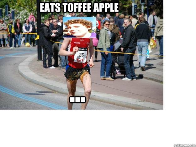 Eats toffee apple ...  EXPLOSIVE diarrhea