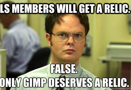 LS Members will get a relic. False.
Only Gimp deserves a relic.  Schrute