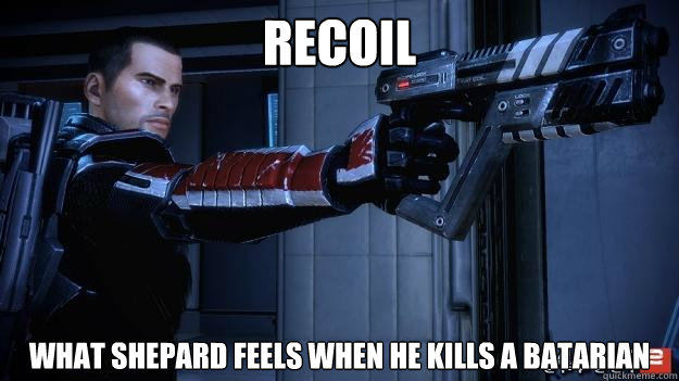 Recoil What Shepard Feels when he kills a Batarian  Shepard Recoil