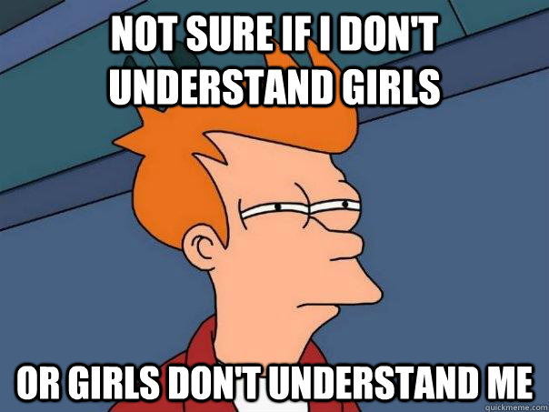 Not sure if I don't understand girls or girls don't understand me  Futurama Fry