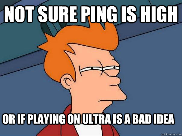 Not sure ping is high Or if playing on ultra is a bad idea - Not sure ping is high Or if playing on ultra is a bad idea  Futurama Fry