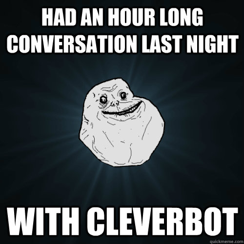 Had an hour long conversation last night with cleverbot  Forever Alone