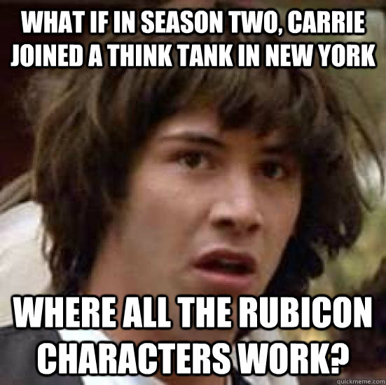 What if in season two, carrie joined a think tank in new york where all the Rubicon characters work?  conspiracy keanu