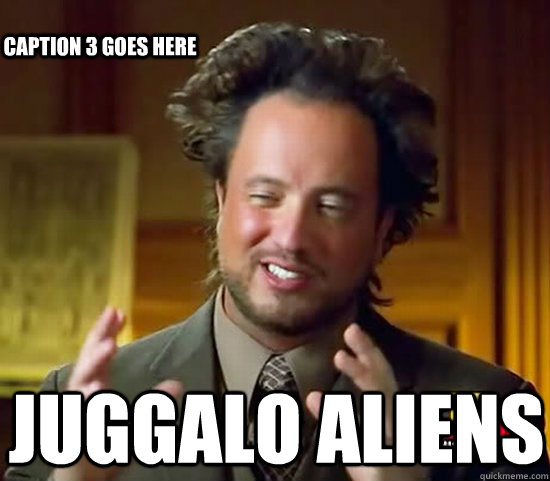  Juggalo Aliens Caption 3 goes here  Ancient Aliens