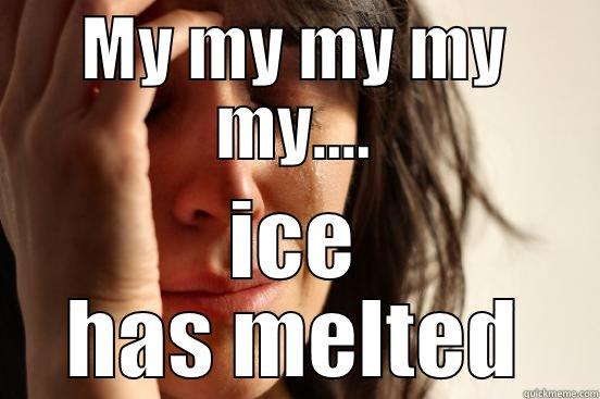 MY MY MY MY MY.... ICE HAS MELTED First World Problems