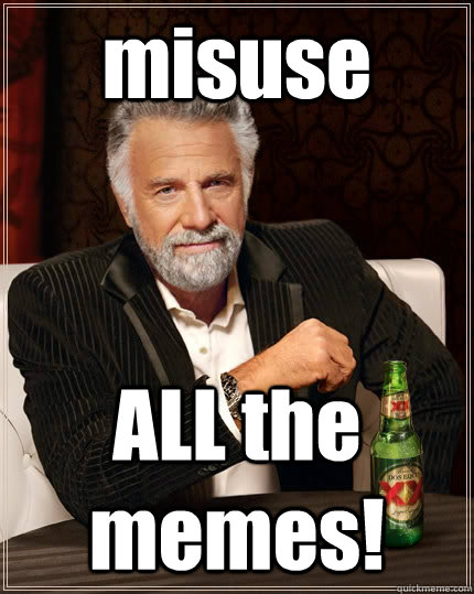 misuse ALL the memes!  The Most Interesting Man In The World