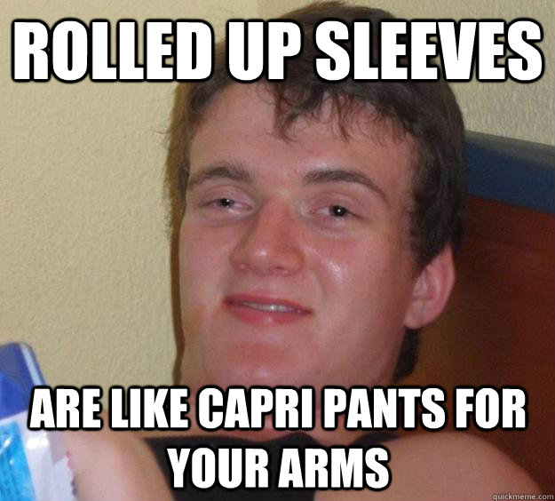 rolled up sleeves  are like capri pants for your arms  10 Guy