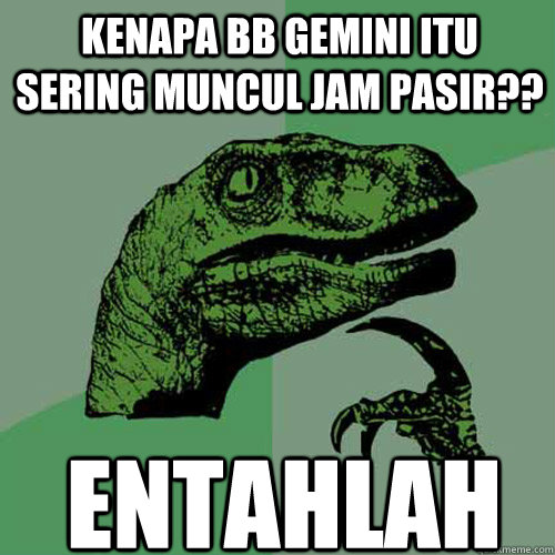 Kenapa bb gemini itu sering muncul jam pasir?? ENtahlah  Philosoraptor